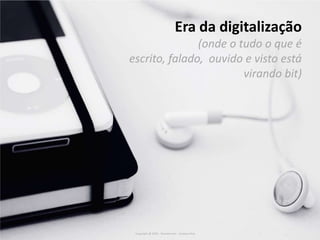 Era da digitalização(onde o tudo o que é escrito, falado,  ouvido e visto está virando bit)A busca por performance e da precisãoCopyright @ 2009 - Wunderman - Gustavo ReisCopyright @ 2009 - Wunderman - Gustavo Reis