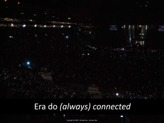 Era do (always) connectedCopyright @ 2009 - Wunderman - Gustavo Reis