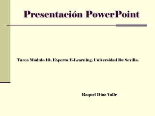 Presentación PowerPoint Tarea Módulo 10, Experto E-Learning, Universidad De Sevilla. Raquel Díaz Valle