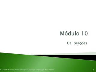 © É vedado de toda as formas a divulgação, exposição e reprodução desse material.
Calibrações
2
 