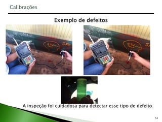 54
A inspeção foi cuidadosa para detectar esse tipo de defeito.
Calibrações
 