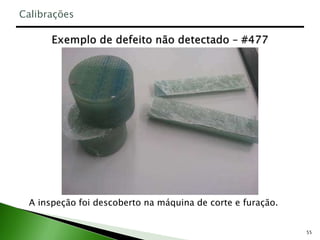 55
A inspeção foi descoberto na máquina de corte e furação.
Calibrações
 