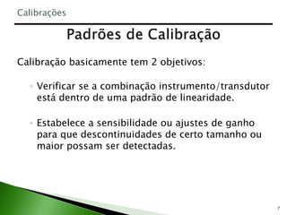 7
Calibração basicamente tem 2 objetivos:
◦ Verificar se a combinação instrumento/transdutor
está dentro de uma padrão de linearidade.
◦ Estabelece a sensibilidade ou ajustes de ganho
para que descontinuidades de certo tamanho ou
maior possam ser detectadas.
Calibrações
 