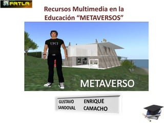 Recursos Multimedia en la
Educación “METAVERSOS”
 