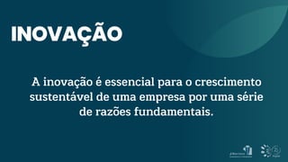 A inovação é essencial para o crescimento
sustentável de uma empresa por uma série
de razões fundamentais.
INOVAÇÃO
 