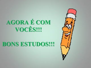 AGORA É COM
   VOCÊS!!!

BONS ESTUDOS!!!
 