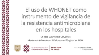 Proprietary
El uso de WHONET como
instrumento de vigilancia de
la resistencia antimicrobiana
en los hospitales
Dr. José Luis Vallejo Cervantes
Gerente médico de antibióticos y antifúngicos en MSD
 