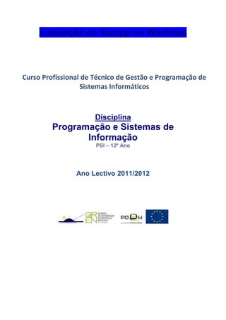Instalação do Xampp no Windows



Curso Profissional de Técnico de Gestão e Programação de
                  Sistemas Informáticos



                      Disciplina
         Programação e Sistemas de
                Informação
                      PSI – 12º Ano




                Ano Lectivo 2011/2012
 