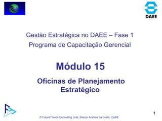 Módulo 15 Oficinas de Planejamento Estratégico  Gestão Estratégica no DAEE – Fase 1 Programa de Capacitação Gerencial 