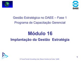 Módulo 16 Implantação da Gestão  Estratégia  Gestão Estratégica no DAEE – Fase 1 Programa de Capacitação Gerencial 