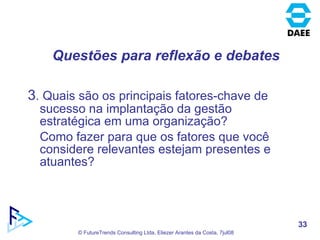 3 . Quais são os principais fatores-chave de sucesso na implantação da gestão estratégica em uma organização? Como fazer para que os fatores que você considere relevantes estejam presentes e atuantes? Questões para reflexão e debates 