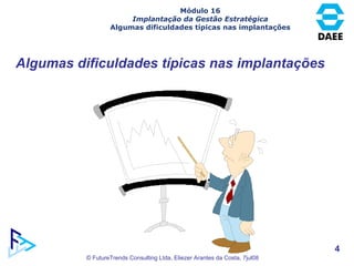Algumas dificuldades típicas nas implantações Módulo 16 Implantação da Gestão Estratégica Algumas dificuldades típicas nas implantações 