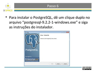 Passo 6

   Para instalar o PostgreSQL, dê um clique duplo no
    arquivo “postgresql-9.2.2-1-windows.exe” e siga
    as instruções do instalador.
 