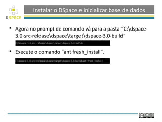 Instalar o DSpace e inicializar base de dados

   Agora no prompt de comando vá para a pasta ”C:dspace-
    3.0-src-releasedspacetargetdspace-3.0-build”

   Execute o comando “ant fresh_install”.
 