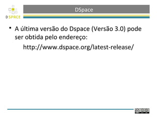 DSpace

   A última versão do Dspace (Versão 3.0) pode
    ser obtida pelo endereço:
       http://www.dspace.org/latest-release/
 