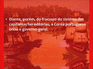 Diante, porém, do fracasso do sistema das capitanias hereditárias, a Coroa portuguesa criou o governo-geral. 13/02/11 Professor Jerry Adriano V. Chacon - 3ª série do EM - Colégio Monsenhor Alexandre 