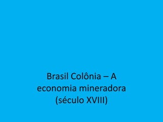 Brasil Colônia – A
economia mineradora
(século XVIII)
 