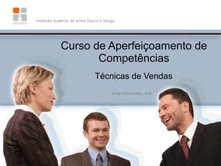 Curso de Aperfeiçoamento de Competências Técnicas de Vendas Instituto Superior de entre Douro e Vouga Jorge Remondes, PhD 