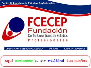 Centro Colombiano de Estudios Profesionales DIPLOMADO EN GESTIÓN PEDAGÓGICA SÁBADOS JUNIO 27 - AGOSTO 29 