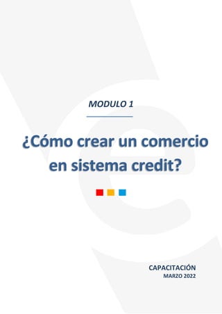 MODULO 1
¿Cómo crear un comercio
en sistema credit?
CAPACITACIÓN
MARZO 2022
 
