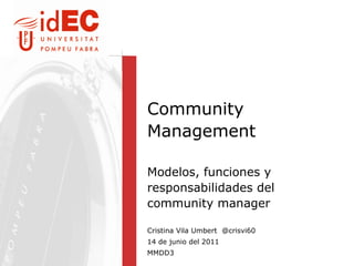 Community Management Modelos, funciones y responsabilidades del community manager Cristina Vila Umbert   @crisvi60 14 de junio del 2011 MMDD3 