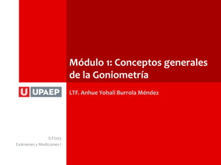 Módulo 1: Conceptos generales
                          de la Goniometría
                          LTF. Anhue Yohali Burrola Méndez




               lLFI203
Exámenes y Mediciones I
 