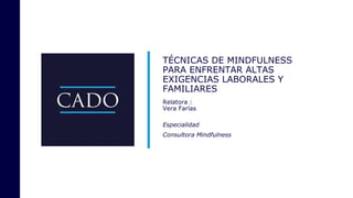 TÉCNICAS DE MINDFULNESS
PARA ENFRENTAR ALTAS
EXIGENCIAS LABORALES Y
FAMILIARES
Relatora :
Vera Farías
Especialidad
Consultora Mindfulness
 