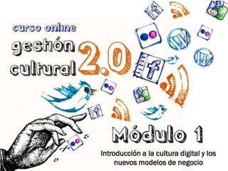 Módulo 1
Introducción a la cultura digital y los
     nuevos modelos de negocio
 