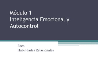 Módulo 1
Inteligencia Emocional y
Autocontrol


   Foco
   Habilidades Relacionales
 