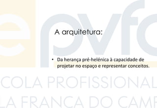 A arquitetura:
• Da herança pré-helénica à capacidade de
projetar no espaço e representar conceitos.
 