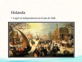 Holanda
• Logró su independencia en el año de 1648.
 
