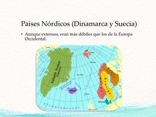 Países Nórdicos (Dinamarca y Suecia)
• Aunque extensos, eran más débiles que los de la Europa
Occidental.
 