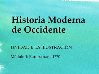 Historia Moderna
de Occidente
UNIDAD I: LA ILUSTRACIÓN
Módulo 1: Europa hacia 1770
 