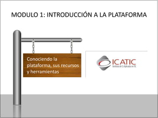 MODULO 1: INTRODUCCIÓN A LA PLATAFORMA
Conociendo la
plataforma, sus recursos
y herramientas
 