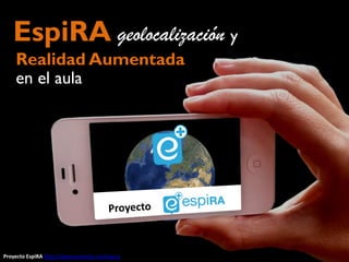 EspiRA geolocalización y
    Realidad Aumentada
    en el aula




Proyecto EspiRA http://www.aumenta.me/espira
 
