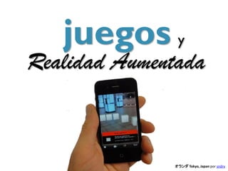 juegos y
Realidad Aumentada


              オランダ Tokyo, Japan por sndrv
 