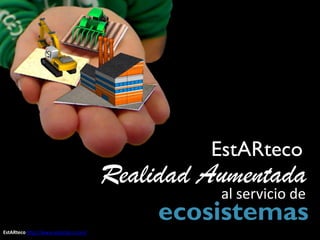 EstARteco
                                      Realidad Aumentada
                                                al servicio de
                                           ecosistemas
EstARteco http://www.estarteco.com/
 