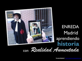 ENREDA
                           Madrid
               aprendiendo
                 historia
con   Realidad Aumentada
               Enreda Madrid http://www.enredamadrid.es/
 