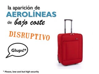 la aparición de
   AEROLÍNEAS
    de     bajo coste

        Glups!*



* Please, low cost but high security
 