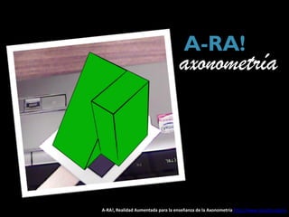 A-RA!
                                    axonometría




A-RA!, Realidad Aumentada para la enseñanza de la Axonometría http://www.sacosta.org/vv
 