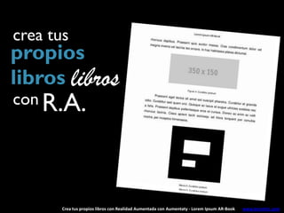 crea tus
propios
libros libros
con R.A.




       Crea tus propios libros con Realidad Aumentada con Aumentaty - Lorem Ipsum AR-Book   www.tecnotic.com
 