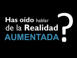 Has oído hablar
de la Realidad
AUMENTADA
 