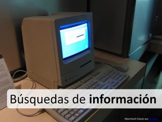 Búsquedas de información
                  Macintosh Classic por Vokabre
 