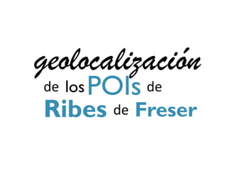 geolocalización
de los   POIs de
Ribes de Freser
 