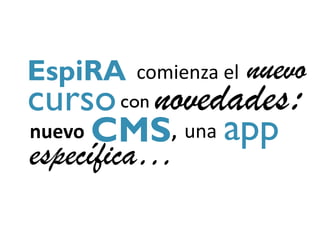 EspiRA   comienza el   nuevo
curso con novedades:
nuevo CMS, una app
específica…
 