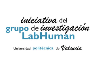 iniciativa del
grupo de investigación
      LabHuman
  Universidad politécnica de   Valencia
 