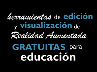 herramientas de edición
 y   visualización de
Realidad Aumentada
 GRATUITAS para
     educación
 