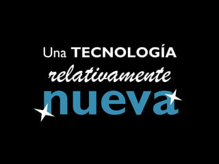 Una TECNOLOGÍA
relativamente
nueva
 