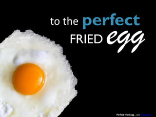 to the perfect
   FRIED   egg
           Perfect fried egg… por Ronnie23
 
