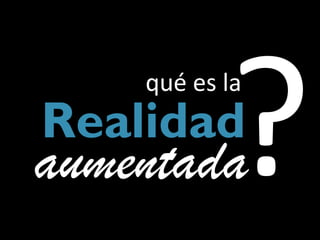 qué es la
Realidad
aumentada
 